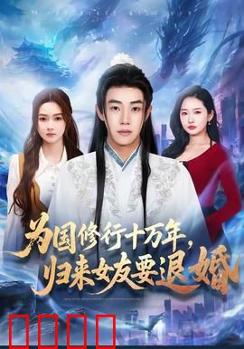 为国修行十万年，归来女友要退婚：归来即巅峰