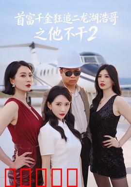 首富千金狂追二龙湖浩哥之他不干第二季：爆笑追爱